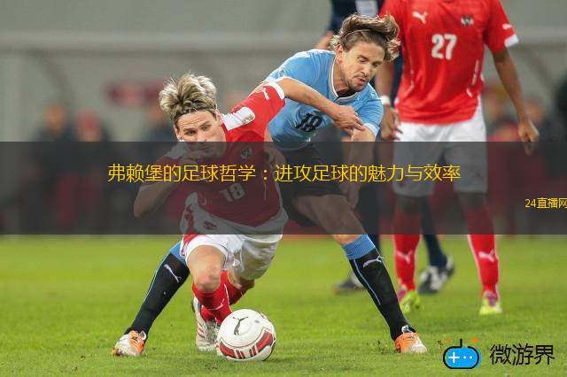 弗賴堡的足球哲學(xué)：進(jìn)攻足球的魅力與效率