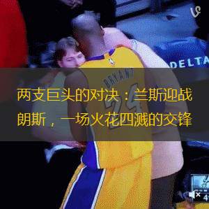 兩支巨頭的對決：蘭斯迎戰(zhàn)朗斯，一場火花四濺的交鋒