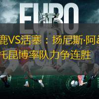 雄鹿VS活塞：揚(yáng)尼斯·阿德托昆博率隊(duì)力爭(zhēng)連勝