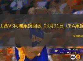 03月31日CBA常規(guī)賽山西-同曦精彩鏡頭