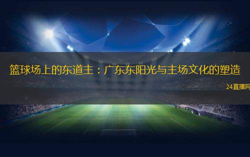 籃球場(chǎng)上的東道主：廣東東陽(yáng)光與主場(chǎng)文化的塑造
