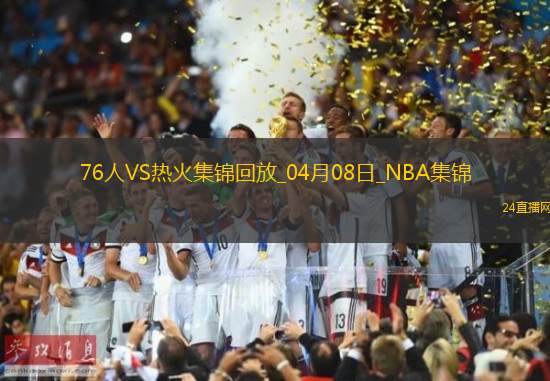 04月08日NBA常規(guī)賽76人-熱火精彩鏡頭