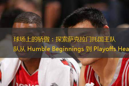 球場上的驕傲：探索薩克拉門托國王隊(duì)從 Humble Beginnings 到 Playoffs Heartthrobs