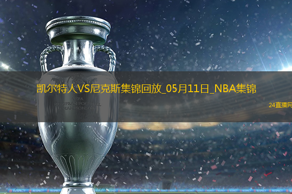05月11日東部半決賽G3凱爾特人-尼克斯全場(chǎng)集錦