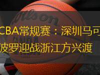 CBA常規(guī)賽：深圳馬可波羅迎戰(zhàn)浙江方興渡