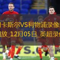 12月05日英超第14輪紐卡斯?fàn)杤s利物浦全場(chǎng)錄像