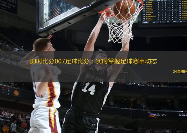 即時(shí)比分007足球比分：實(shí)時(shí)掌握足球賽事動(dòng)態(tài)