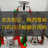 老友相見，梅西賽前與布拉沃暢聊并擁抱